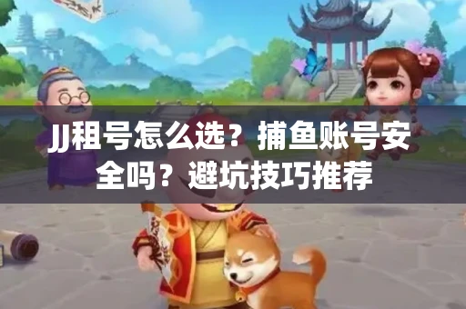 JJ租号怎么选?捕鱼账号安全吗?避坑技巧推荐 JJ租号怎么选?捕鱼账号安全吗?避坑技巧推荐